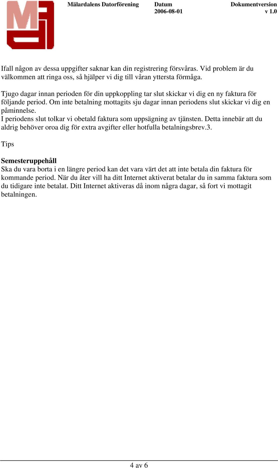 I periodens slut tolkar vi obetald faktura som uppsägning av tjänsten. Detta innebär att du aldrig behöver oroa dig för extra avgifter eller hotfulla betalningsbrev.3.