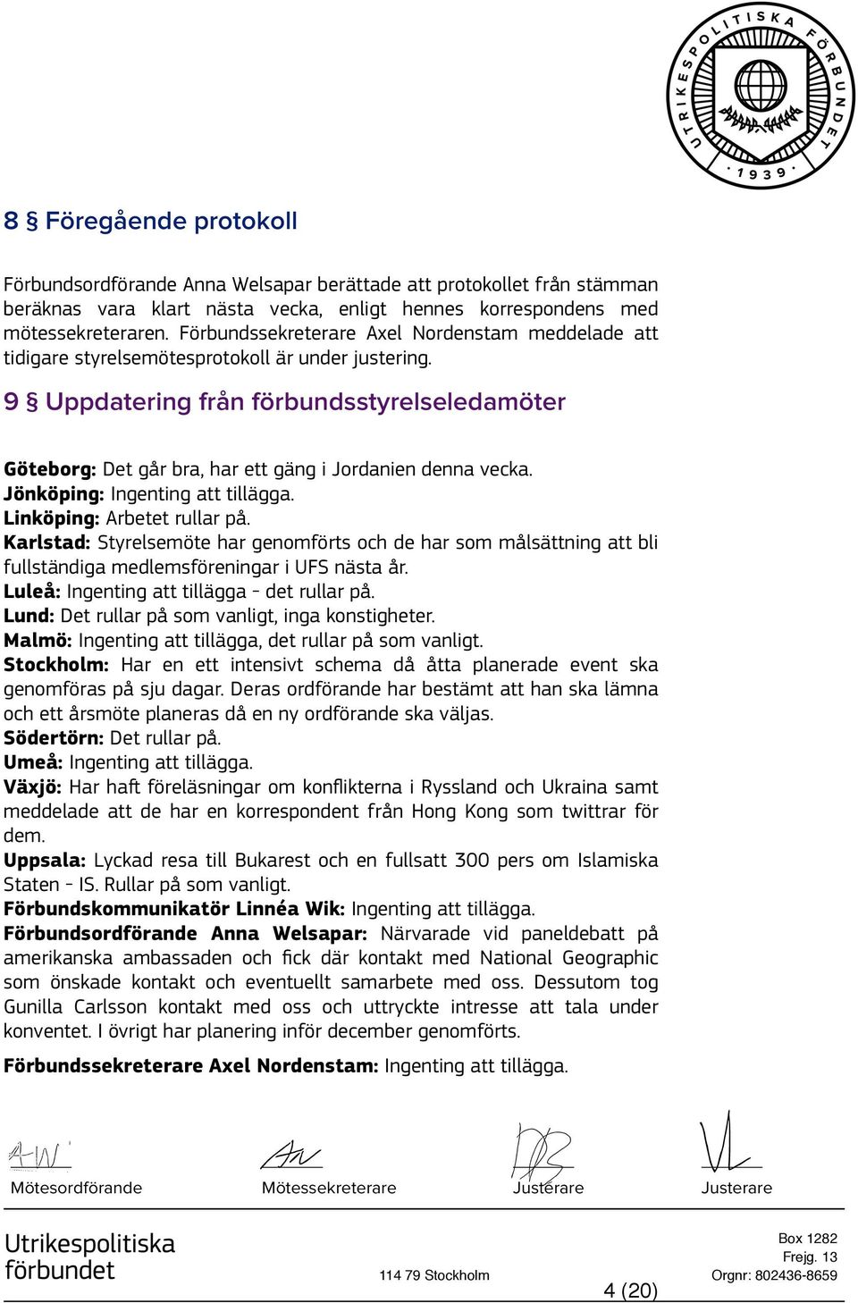 9 Uppdatering från förbundsstyrelseledamöter Göteborg: Det går bra, har ett gäng i Jordanien denna vecka. Jönköping: Ingenting att tillägga. Linköping: Arbetet rullar på.