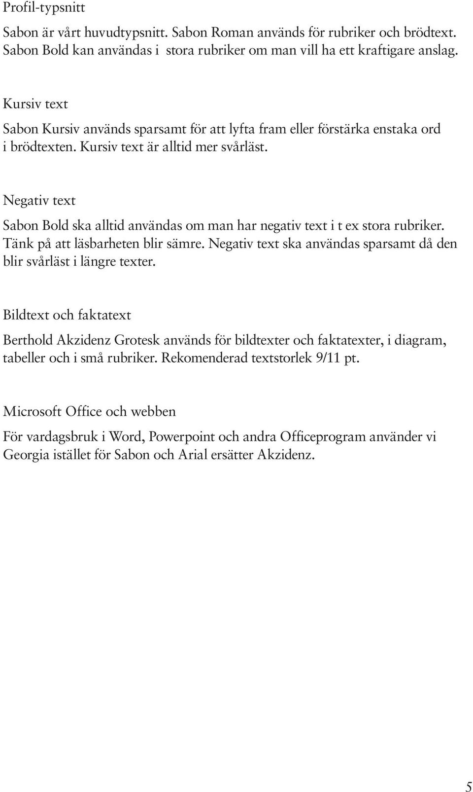 Negativ text Sabon Bold ska alltid användas om man har negativ text i t ex stora rubriker. Tänk på att läsbarheten blir sämre. Negativ text ska användas sparsamt då den blir svårläst i längre texter.