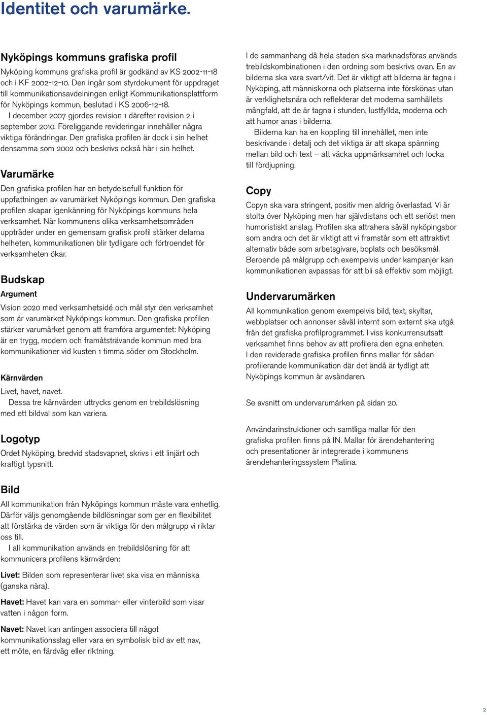 I december 2007 gjordes revision 1 därefter revision 2 i september 2010. Föreliggande revideringar innehåller några viktiga förändringar.