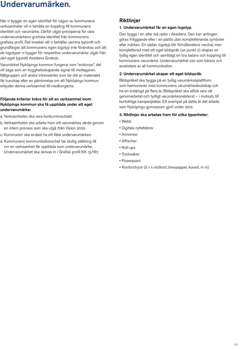 Det innebär att vi behåller samma typsnitt och grundfärger, att kommunens egen logotyp inte förändras och att de logotyper vi bygger för respektive undervarumärke utgår från vårt eget typsnitt