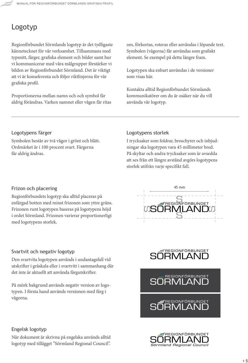 Det är viktigt att vi är konsekventa och följer riktlinjerna för vår grafiska profil. Proportionerna mellan namn och och symbol får aldrig förändras.