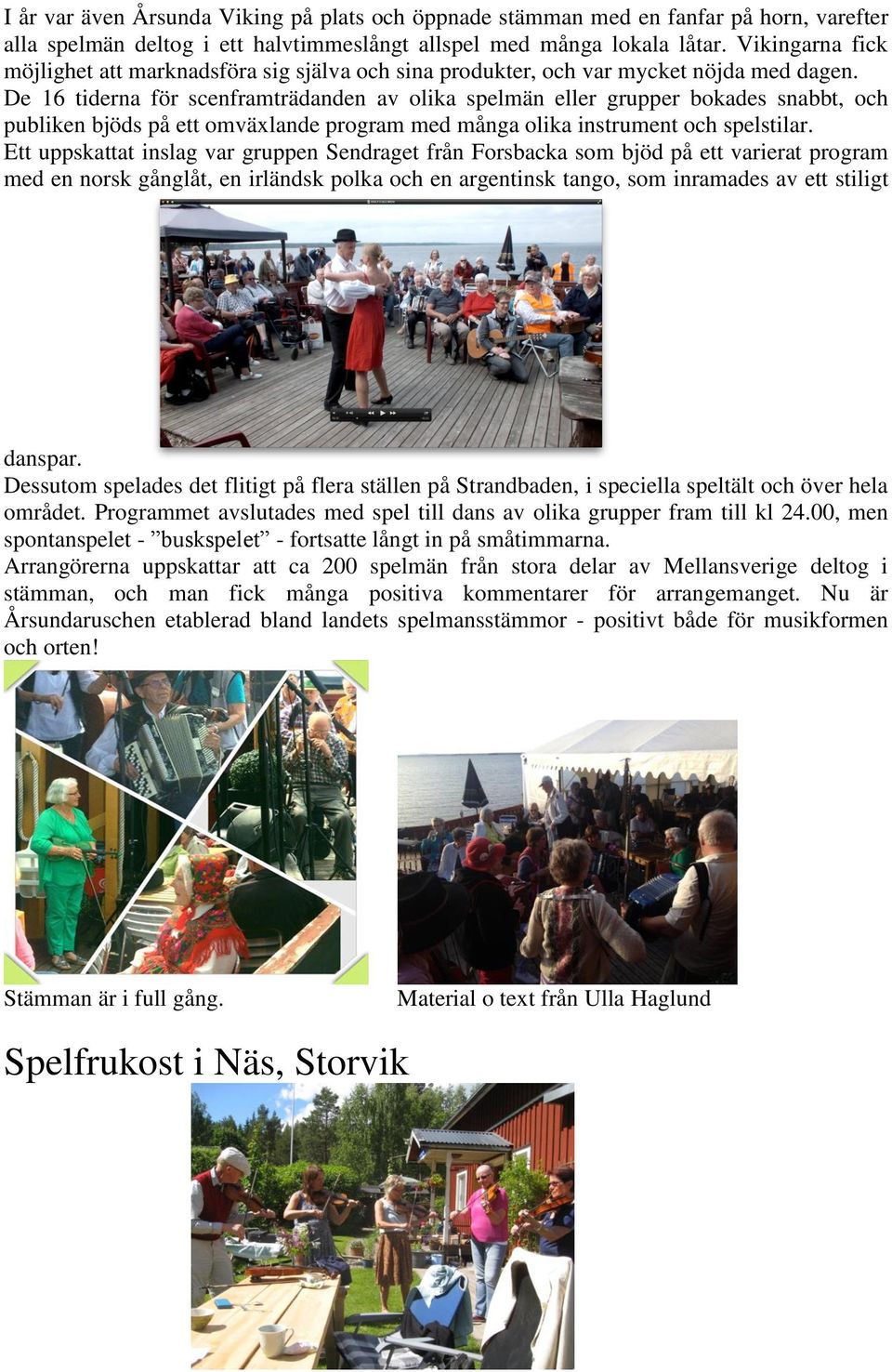 De 16 tiderna för scenframträdanden av olika spelmän eller grupper bokades snabbt, och publiken bjöds på ett omväxlande program med många olika instrument och spelstilar.