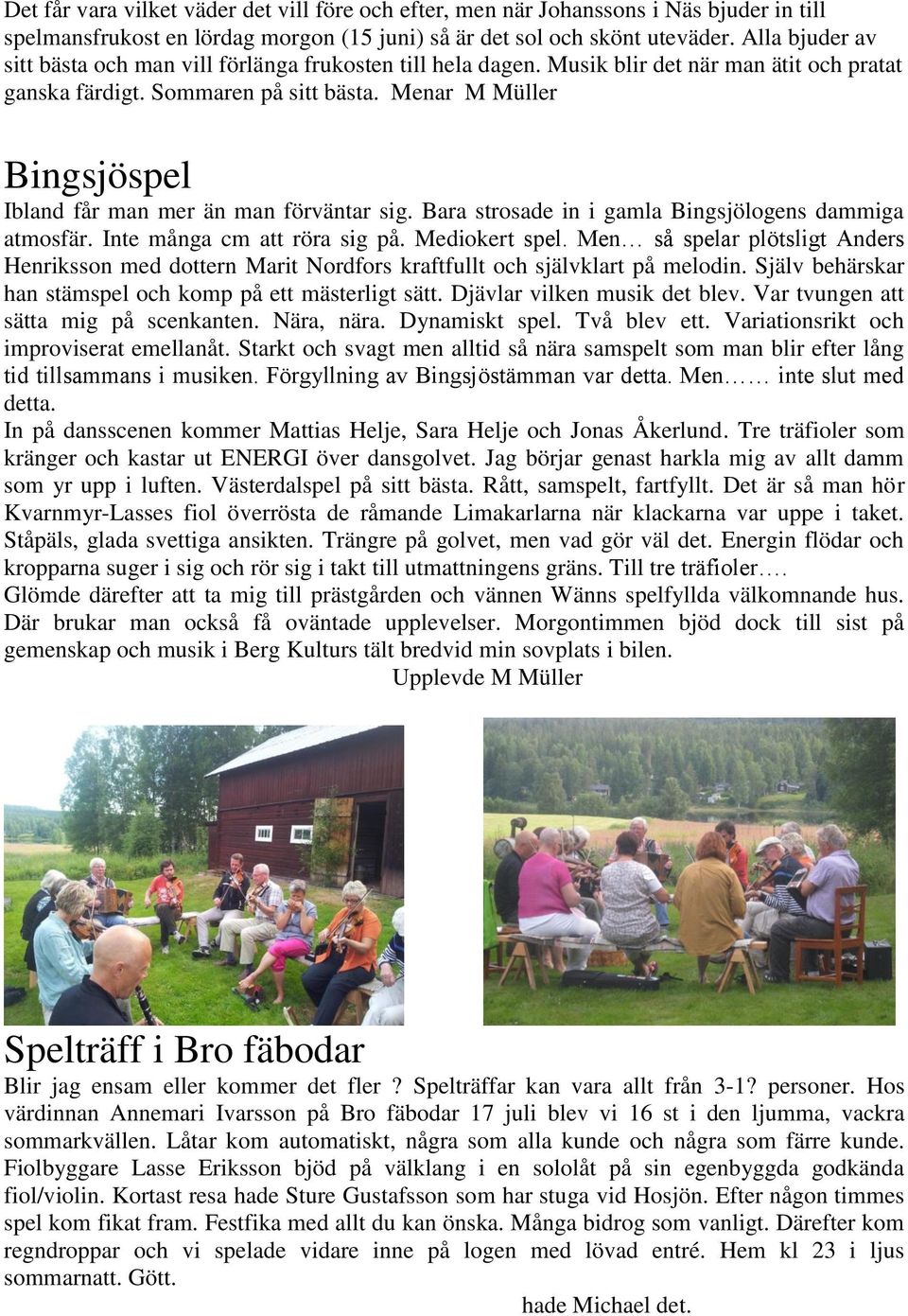 Menar M Müller Bingsjöspel Ibland får man mer än man förväntar sig. Bara strosade in i gamla Bingsjölogens dammiga atmosfär. Inte många cm att röra sig på. Mediokert spel.
