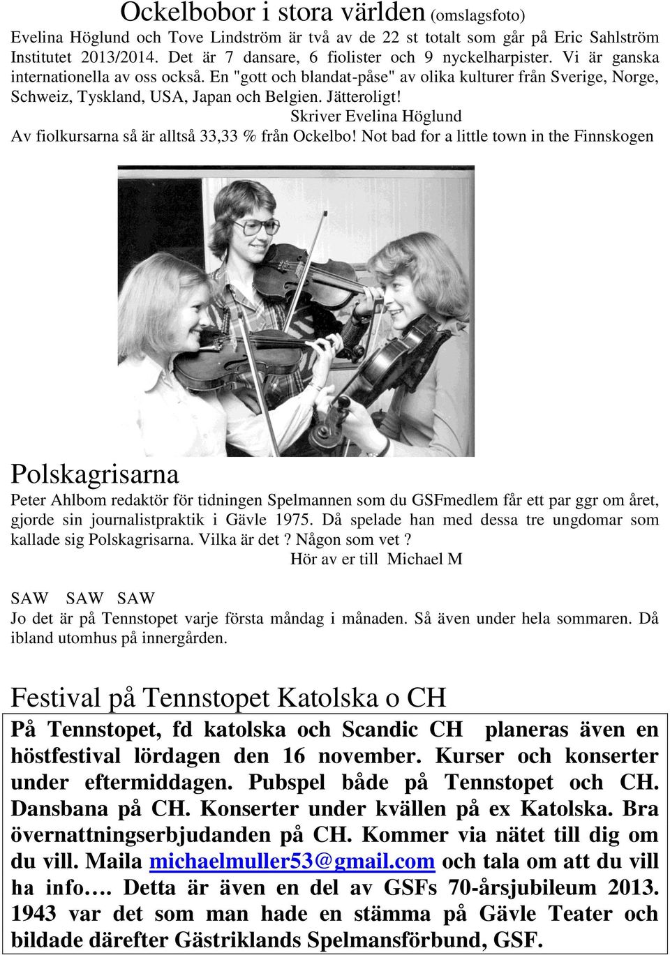 En "gott och blandat-påse" av olika kulturer från Sverige, Norge, Schweiz, Tyskland, USA, Japan och Belgien. Jätteroligt! Skriver Evelina Höglund Av fiolkursarna så är alltså 33,33 % från Ockelbo!