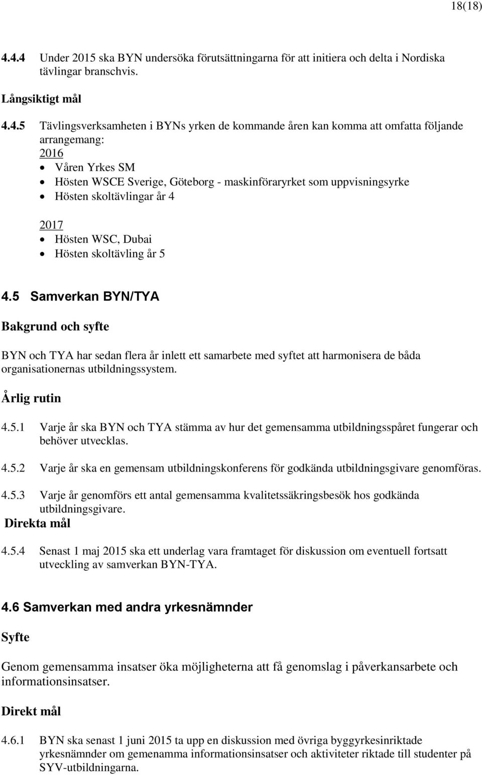 omfatta följande arrangemang: 2016 Våren Yrkes SM Hösten WSCE Sverige, Göteborg - maskinföraryrket som uppvisningsyrke Hösten skoltävlingar år 4 2017 Hösten WSC, Dubai Hösten skoltävling år 5 4.