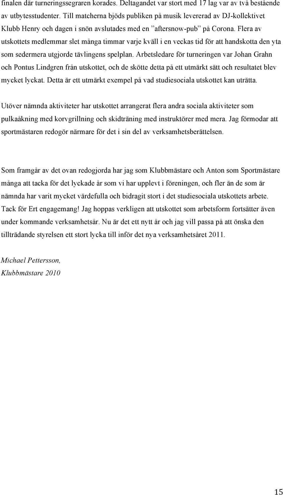 Flera av utskottets medlemmar slet många timmar varje kväll i en veckas tid för att handskotta den yta som sedermera utgjorde tävlingens spelplan.
