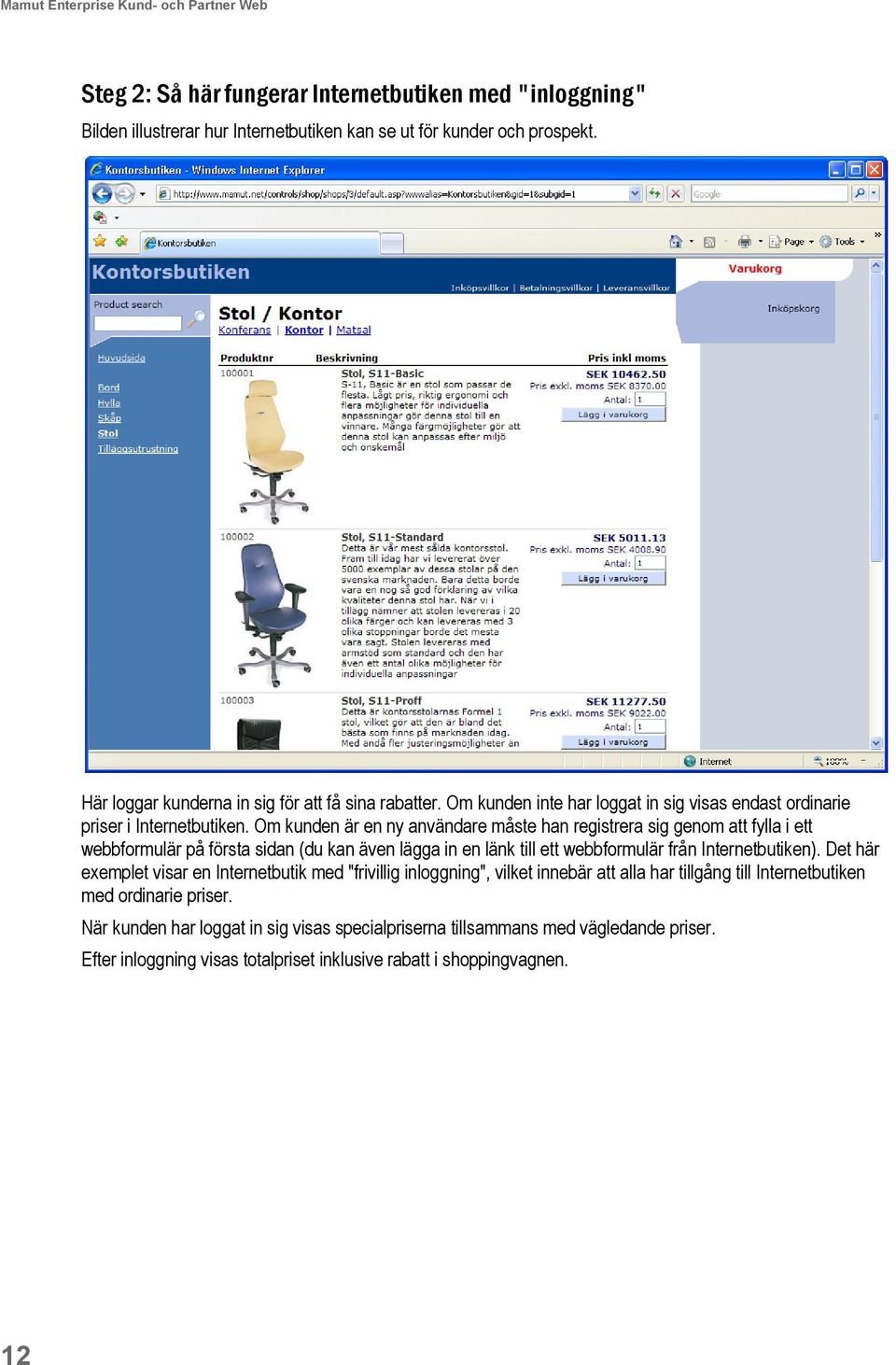 Om kunden är en ny användare måste han registrera sig genom att fylla i ett webbformulär på första sidan (du kan även lägga in en länk till ett webbformulär från Internetbutiken).