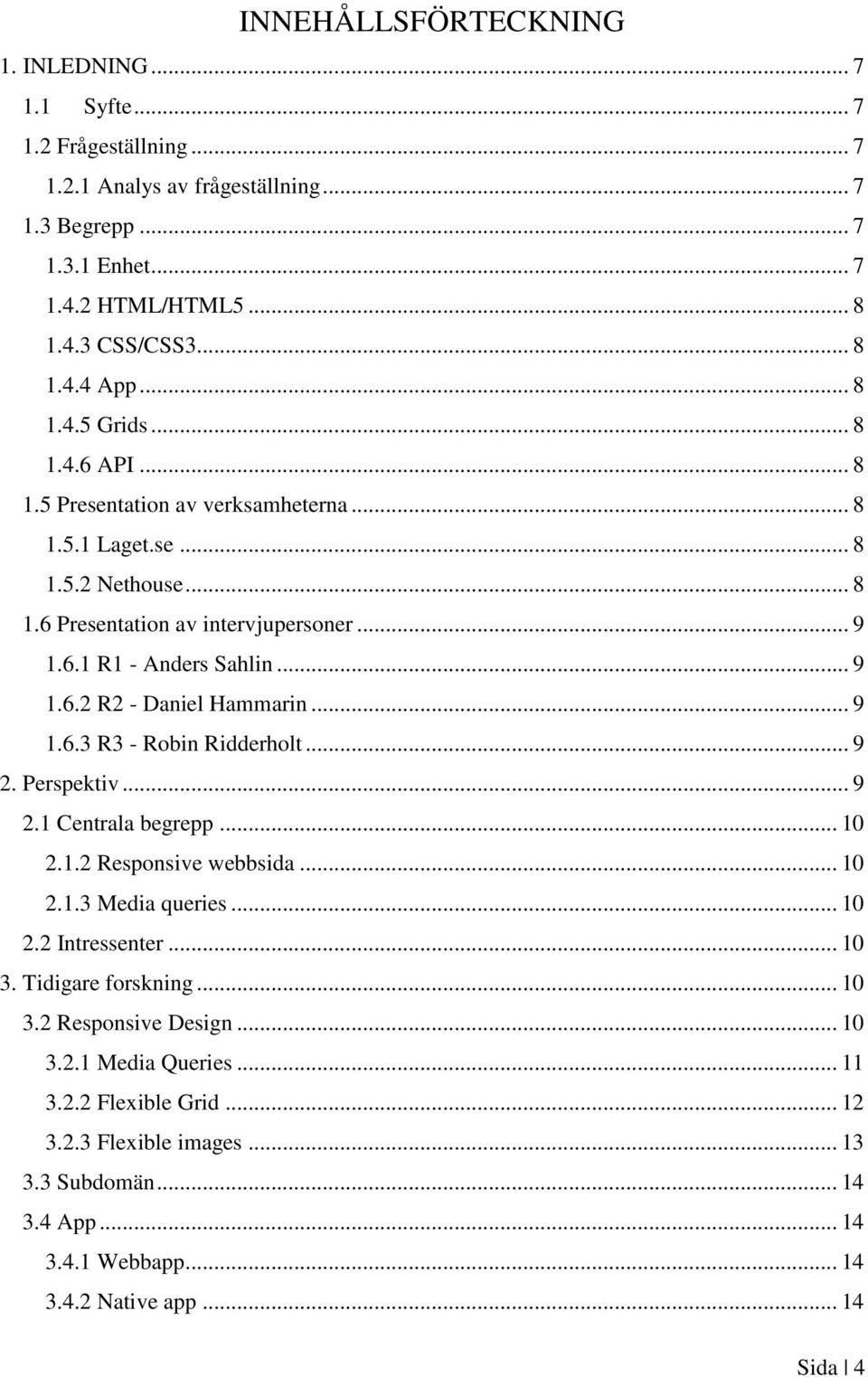 .. 9 1.6.3 R3 - Robin Ridderholt... 9 2. Perspektiv... 9 2.1 Centrala begrepp... 10 2.1.2 Responsive webbsida... 10 2.1.3 Media queries... 10 2.2 Intressenter... 10 3. Tidigare forskning... 10 3.2 Responsive Design.