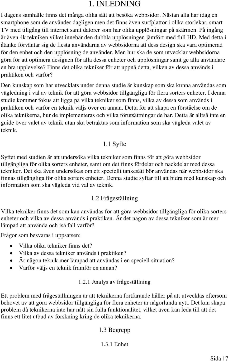 På ingång är även 4k tekniken vilket innebär den dubbla upplösningen jämfört med full HD.