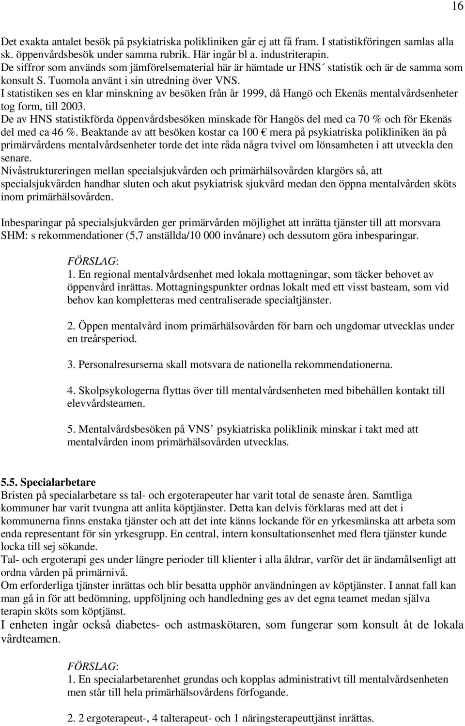 I statistiken ses en klar minskning av besöken från år 1999, då Hangö och Ekenäs mentalvårdsenheter tog form, till 2003.