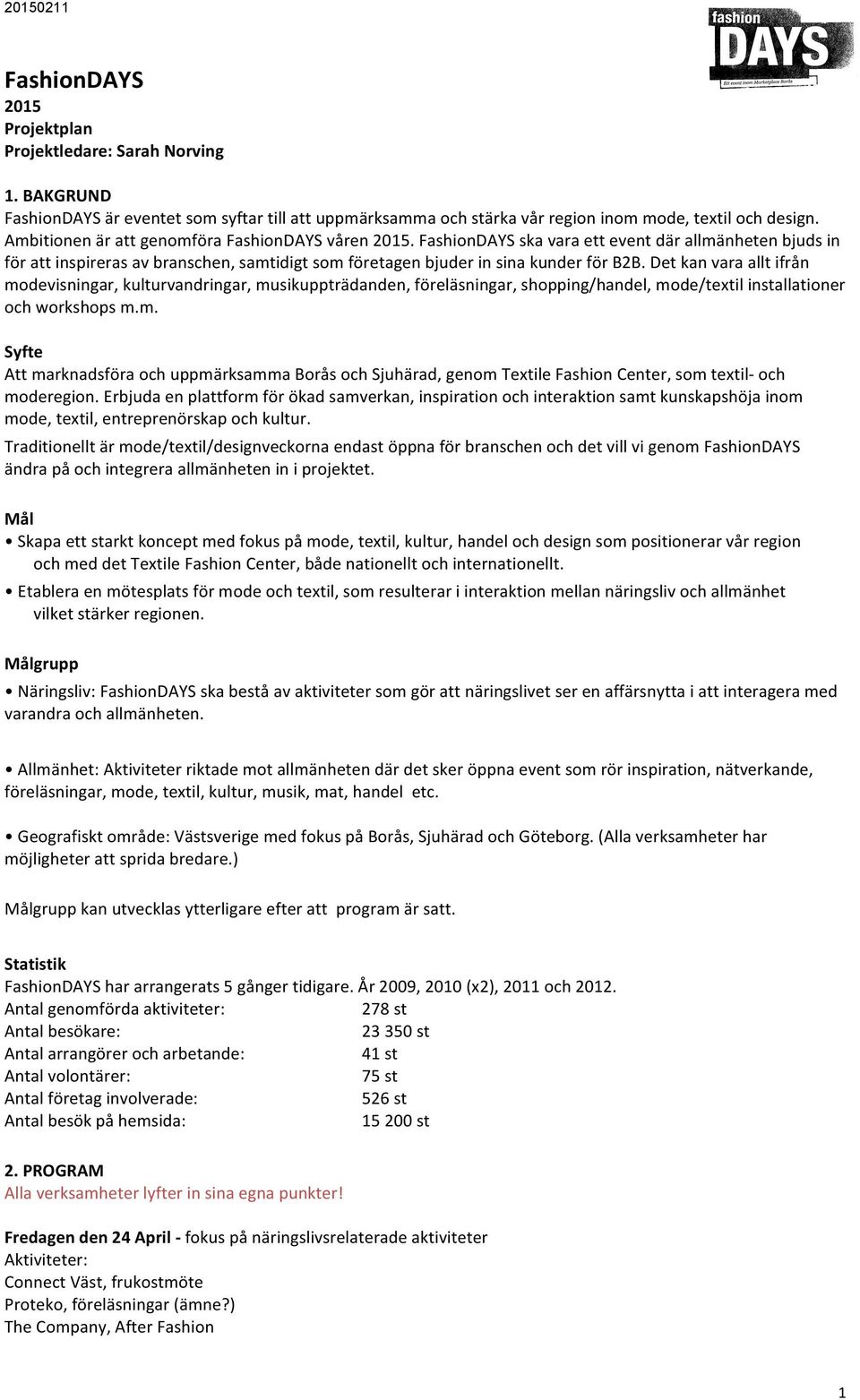 Det kan vara allt ifrån modevisningar, kulturvandringar, musikuppträdanden, föreläsningar, shopping/handel, mode/textil installationer och workshops m.m. Syfte Att marknadsföra och uppmärksamma Borås och Sjuhärad, genom Textile Fashion Center, som textil- och moderegion.