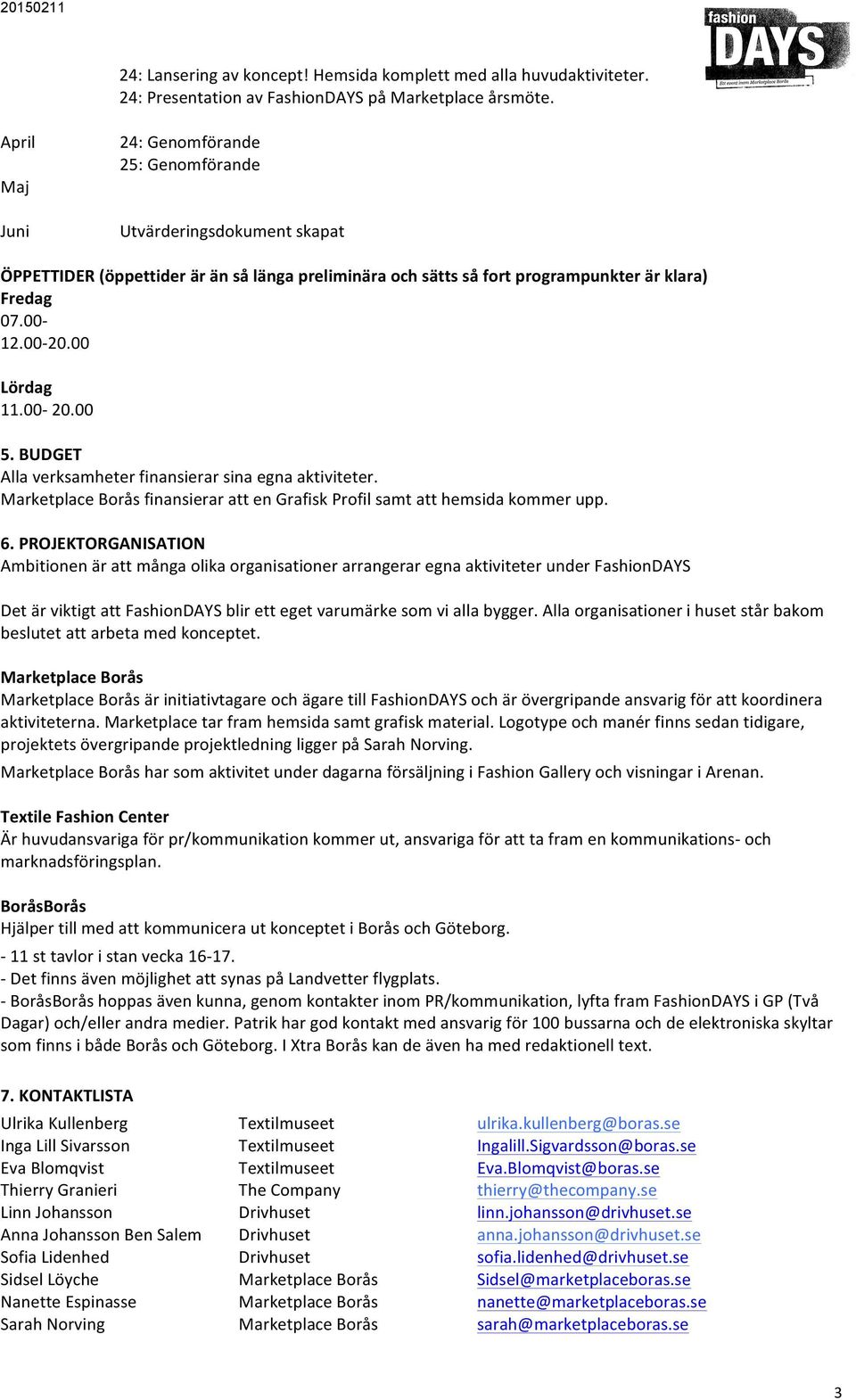 00 Lördag 11.00-20.00 5. BUDGET Alla verksamheter finansierar sina egna aktiviteter. Marketplace Borås finansierar att en Grafisk Profil samt att hemsida kommer upp. 6.