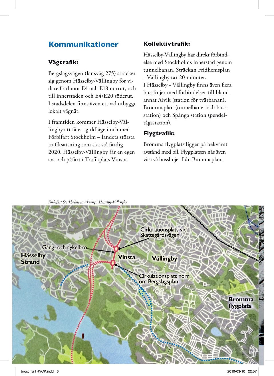Hässelby-Vällingby får en egen av- och påfart i Trafikplats Vinsta. Kollektivtrafik: Hässelby-Vällingby har direkt förbindelse med Stockholms innerstad genom tunnelbanan.