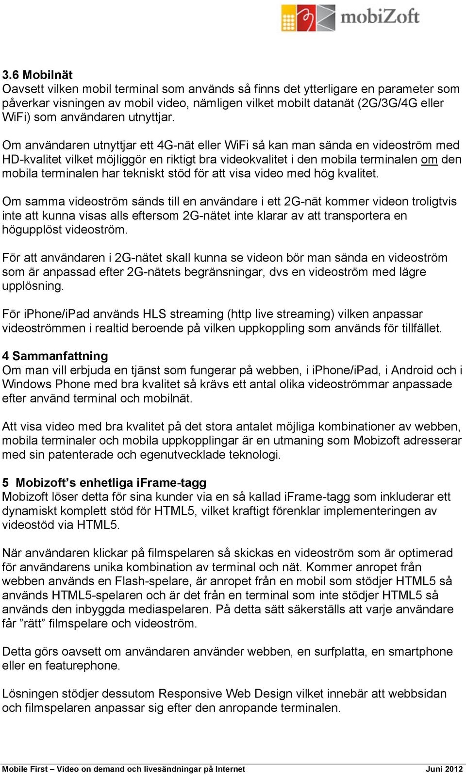 Om användaren utnyttjar ett 4G-nät eller WiFi så kan man sända en videoström med HD-kvalitet vilket möjliggör en riktigt bra videokvalitet i den mobila terminalen om den mobila terminalen har