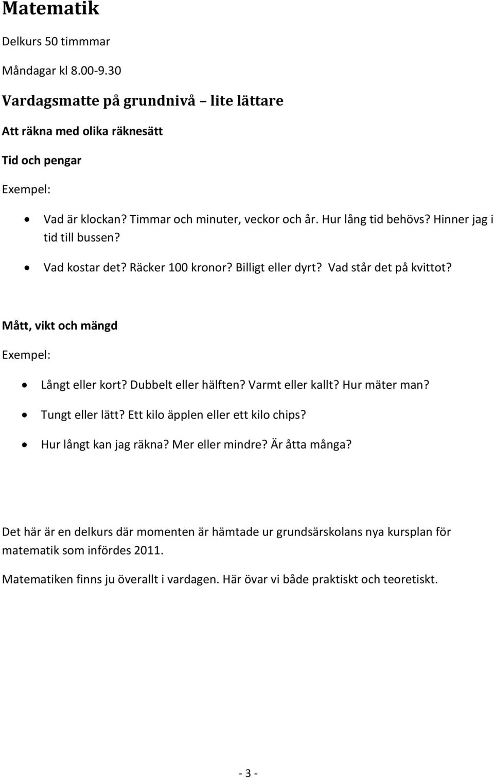 Mått, vikt och mängd Långt eller kort? Dubbelt eller hälften? Varmt eller kallt? Hur mäter man? Tungt eller lätt? Ett kilo äpplen eller ett kilo chips? Hur långt kan jag räkna?