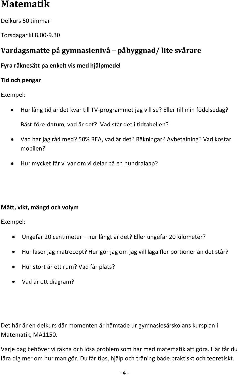 Bäst-före-datum, vad är det? Vad står det i tidtabellen? Vad har jag råd med? 50% REA, vad är det? Räkningar? Avbetalning? Vad kostar mobilen? Hur mycket får vi var om vi delar på en hundralapp?