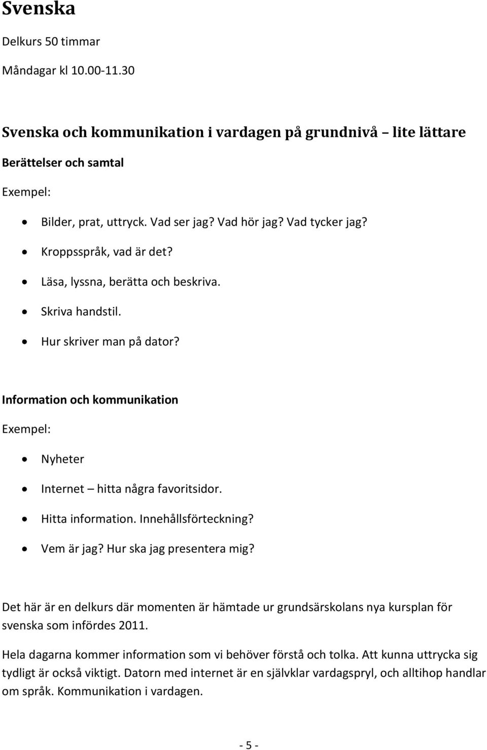 Hitta information. Innehållsförteckning? Vem är jag? Hur ska jag presentera mig? Det här är en delkurs där momenten är hämtade ur grundsärskolans nya kursplan för svenska som infördes 2011.