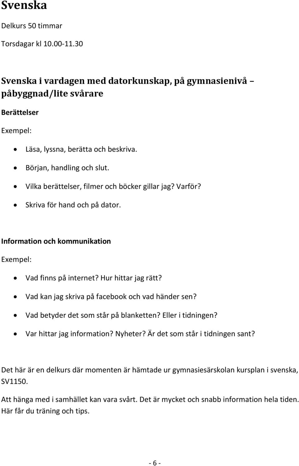 Vad kan jag skriva på facebook och vad händer sen? Vad betyder det som står på blanketten? Eller i tidningen? Var hittar jag information? Nyheter? Är det som står i tidningen sant?