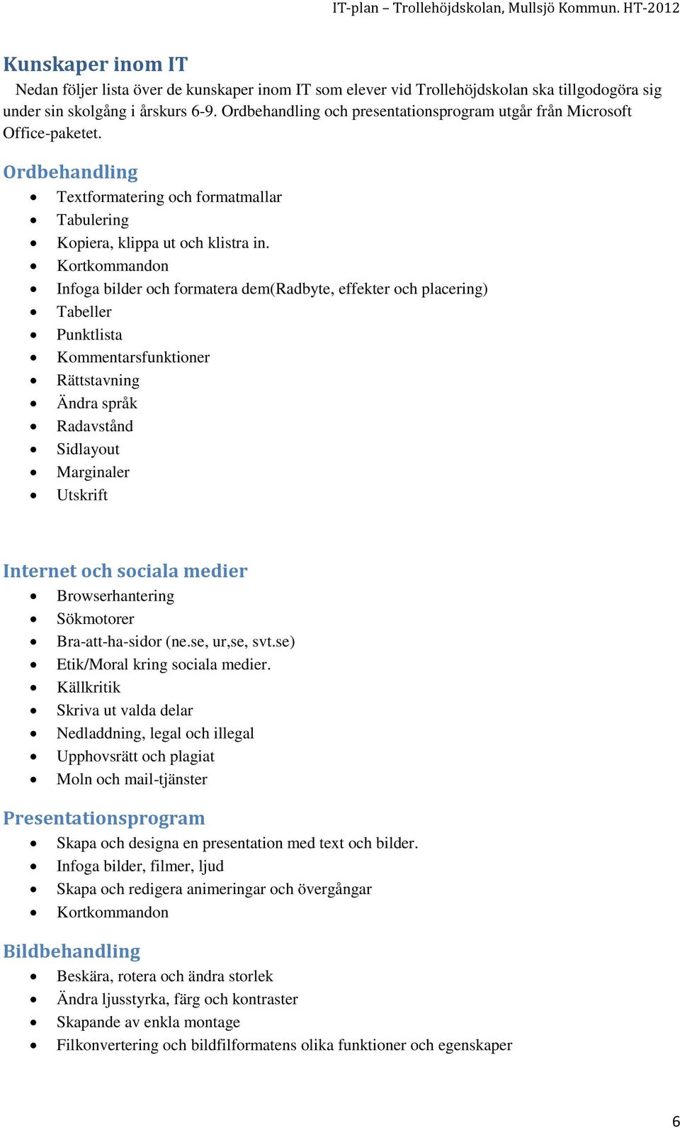 Kortkommandon Infoga bilder och formatera dem(radbyte, effekter och placering) Tabeller Punktlista Kommentarsfunktioner Rättstavning Ändra språk Radavstånd Sidlayout Marginaler Utskrift Internet och