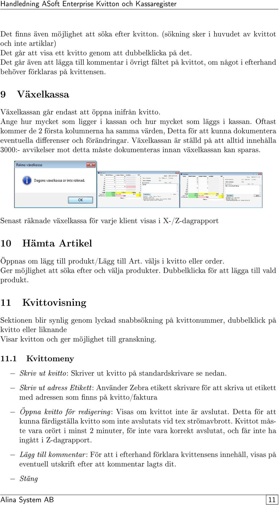 Ange hur mycket som ligger i kassan och hur mycket som läggs i kassan. Oftast kommer de 2 första kolumnerna ha samma värden, Detta för att kunna dokumentera eventuella dierenser och förändringar.