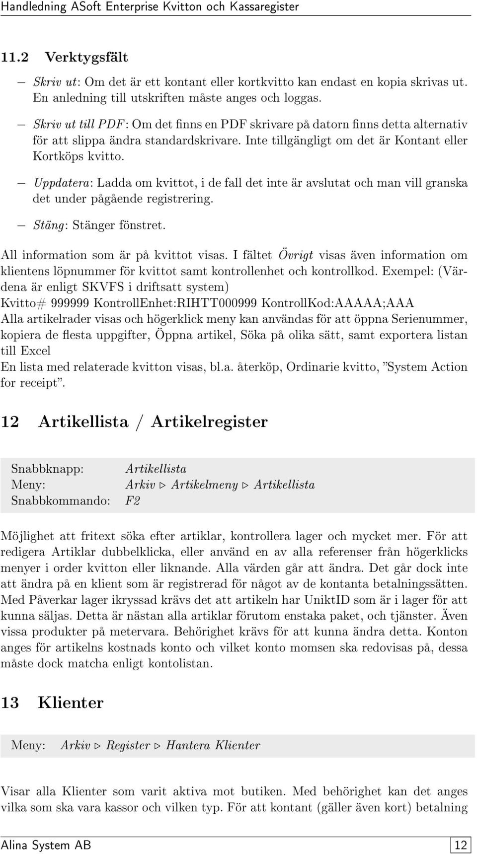 Uppdatera: Ladda om kvittot, i de fall det inte är avslutat och man vill granska det under pågående registrering. Stäng: Stänger fönstret. All information som är på kvittot visas.