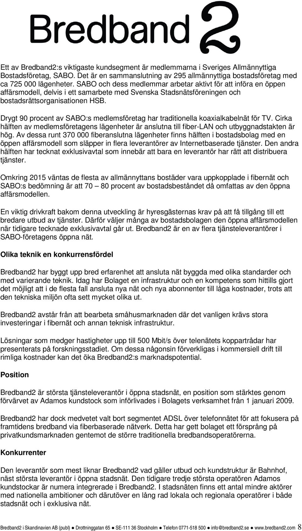 Drygt 90 procent av SABO:s medlemsföretag har traditionella koaxialkabelnät för TV. Cirka hälften av medlemsföretagens lägenheter är anslutna till fiber-lan och utbyggnadstakten är hög.