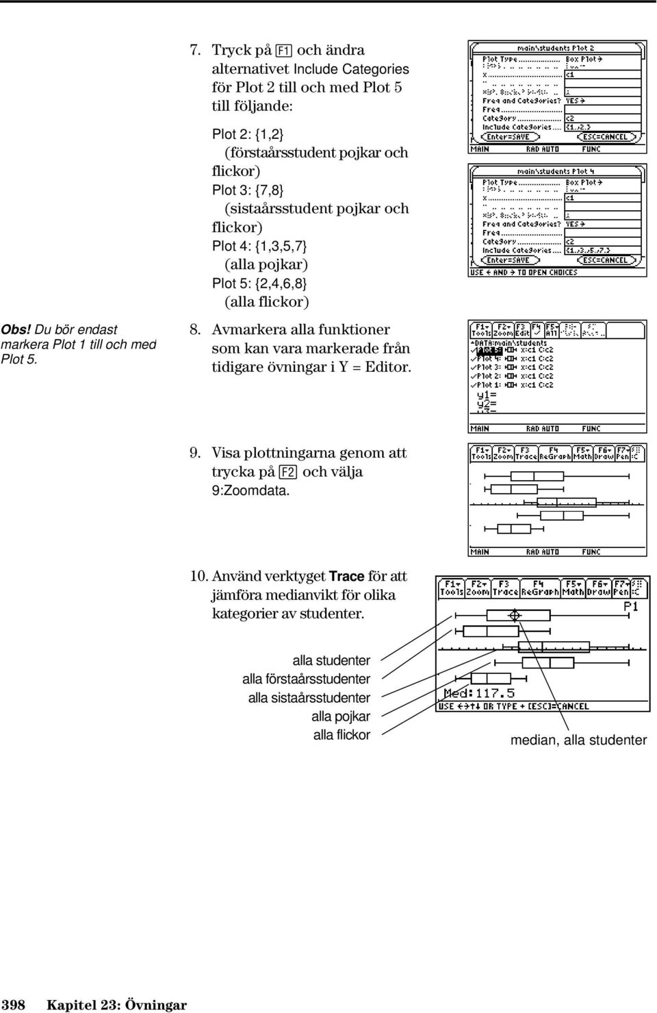 Avmarkera alla funktioner som kan vara markerade från tidigare övningar i Y = Editor. 9. Visa plottningarna genom att trycka på och välja 9:Zoomdata. 10.