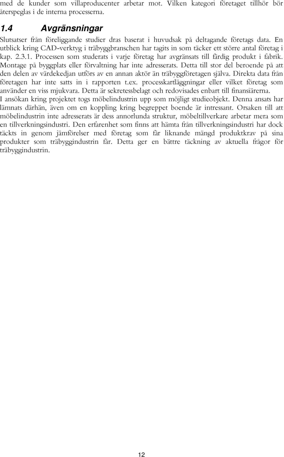 En utblick kring CAD-verktyg i träbyggbranschen har tagits in som täcker ett större antal företag i kap. 2.3.1. Processen som studerats i varje företag har avgränsats till färdig produkt i fabrik.