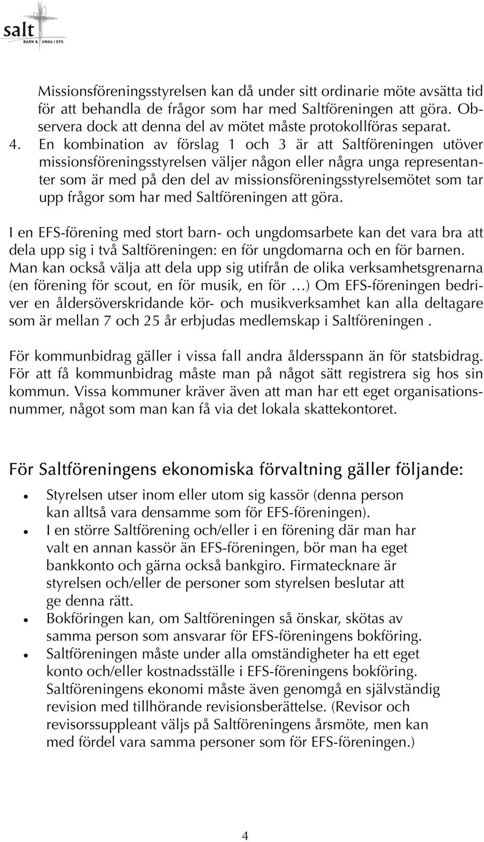 En kombination av förslag 1 och 3 är att Saltföreningen utöver missionsföreningsstyrelsen väljer någon eller några unga representanter som är med på den del av missionsföreningsstyrelsemötet som tar