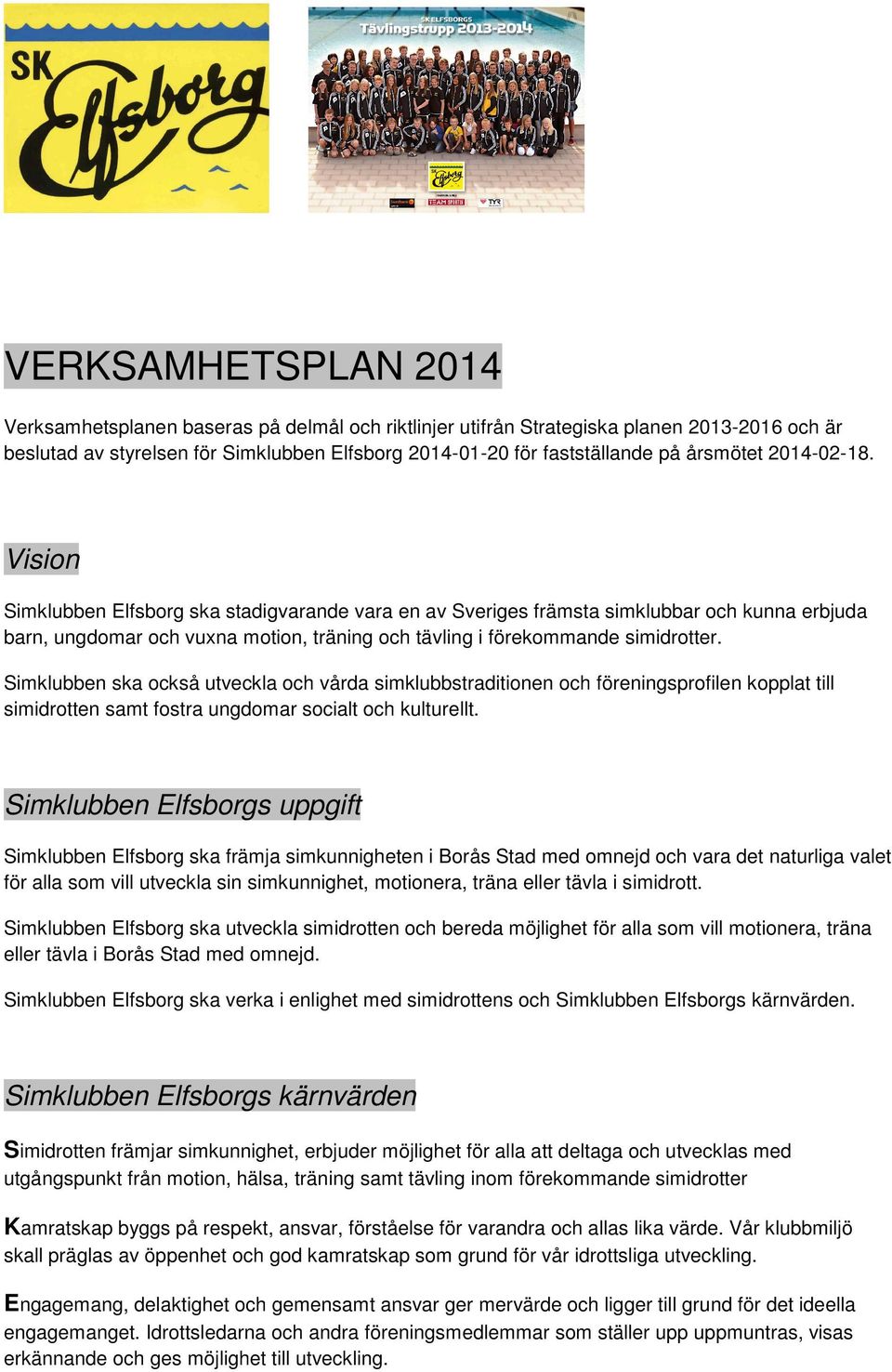 Vision Simklubben Elfsborg ska stadigvarande vara en av Sveriges främsta simklubbar och kunna erbjuda barn, ungdomar och vuxna motion, träning och tävling i förekommande simidrotter.