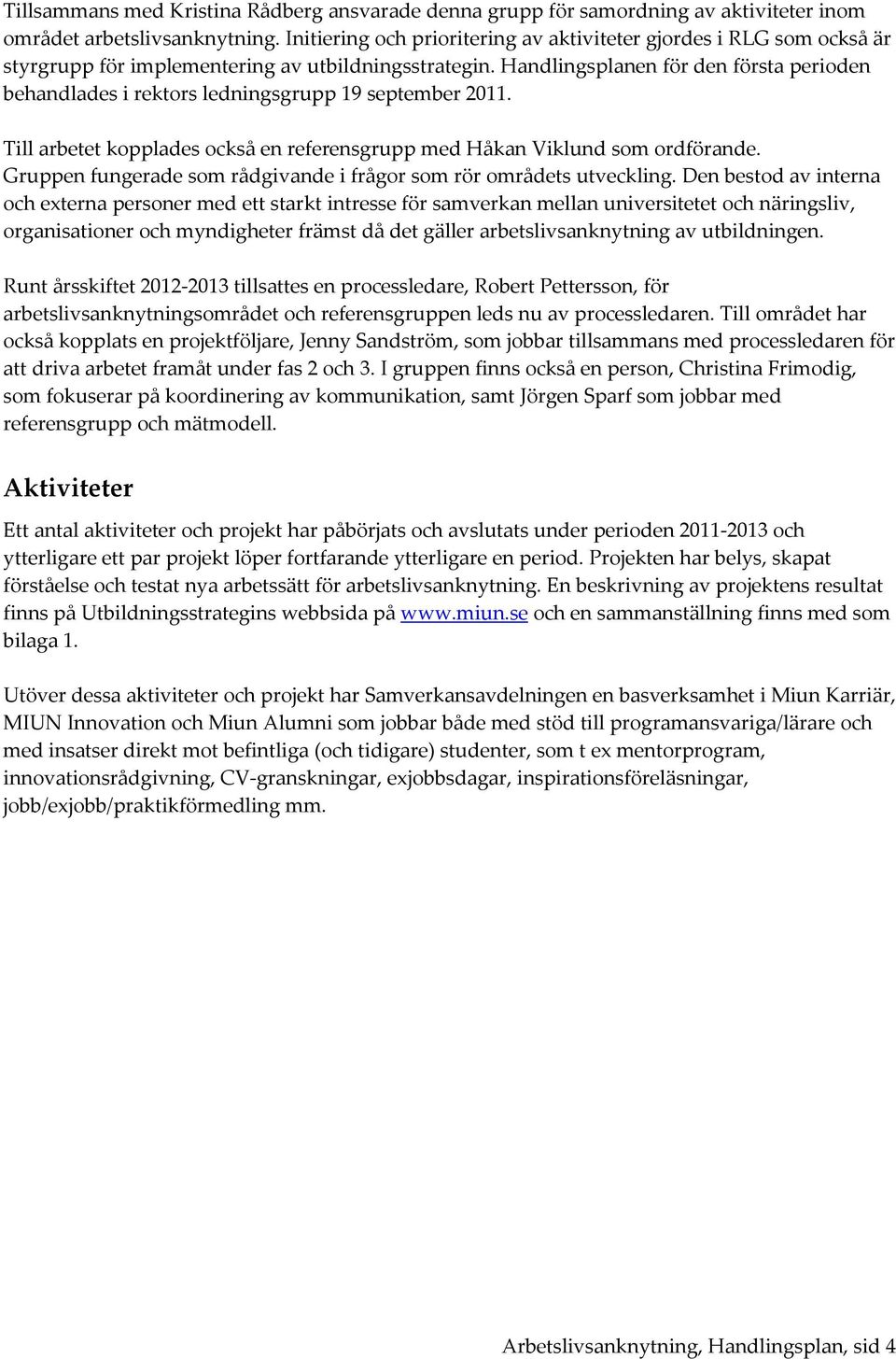 Handlingsplanen för den första perioden behandlades i rektors ledningsgrupp 19 september 2011. Till arbetet kopplades också en referensgrupp med Håkan Viklund som ordförande.