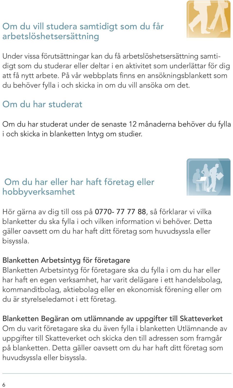 Om du har studerat Om du har studerat under de senaste 12 månaderna behöver du fylla i och skicka in blanketten Intyg om studier.