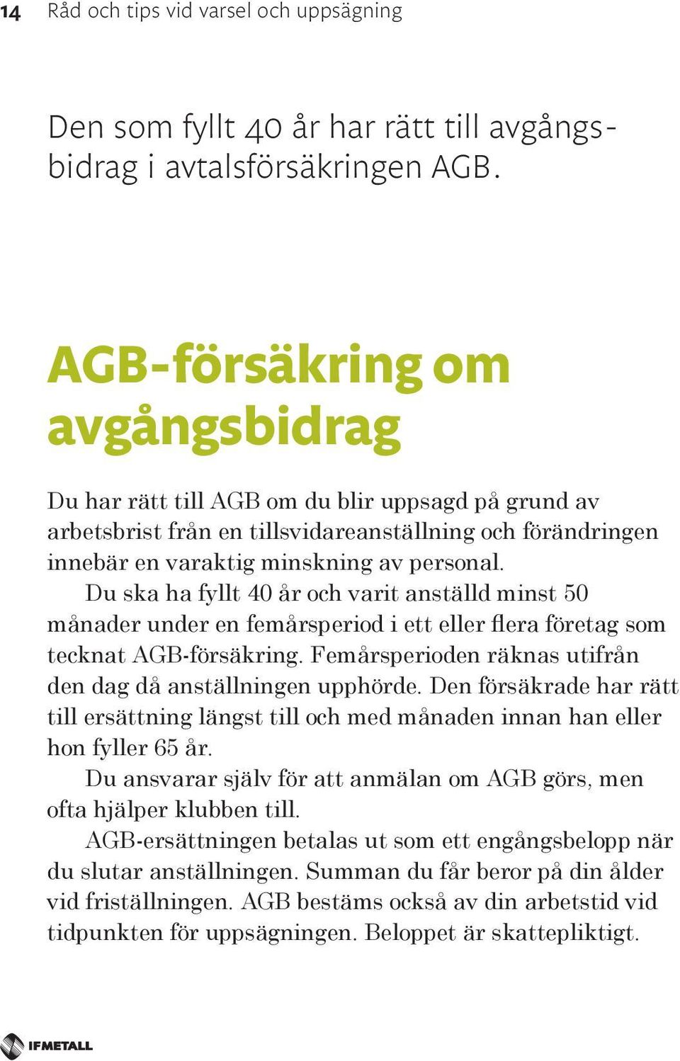 Du ska ha fyllt 40 år och varit anställd minst 50 månader under en femårsperiod i ett eller flera företag som tecknat AGB-försäkring. Femårsperioden räknas utifrån den dag då anställningen upphörde.