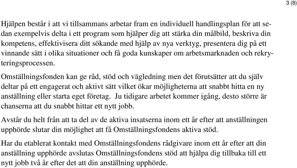 Omställningsfonden kan ge råd, stöd och vägledning men det förutsätter att du själv deltar på ett engagerat och aktivt sätt vilket ökar möjligheterna att snabbt hitta en ny anställning eller starta