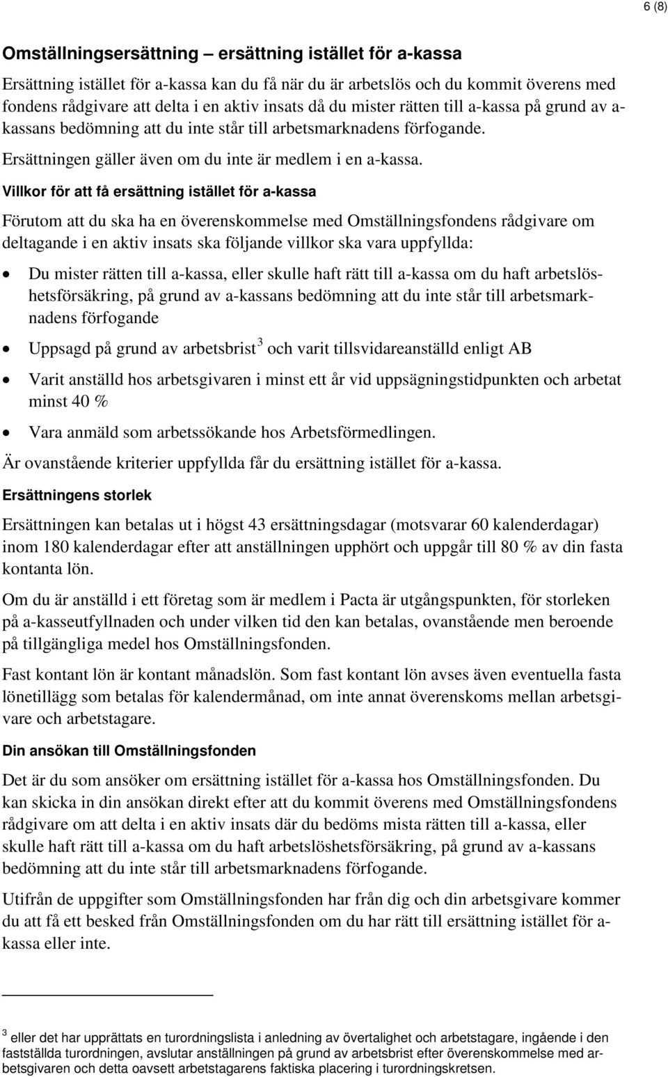 Villkor för att få ersättning istället för a-kassa Förutom att du ska ha en överenskommelse med Omställningsfondens rådgivare om deltagande i en aktiv insats ska följande villkor ska vara uppfyllda: