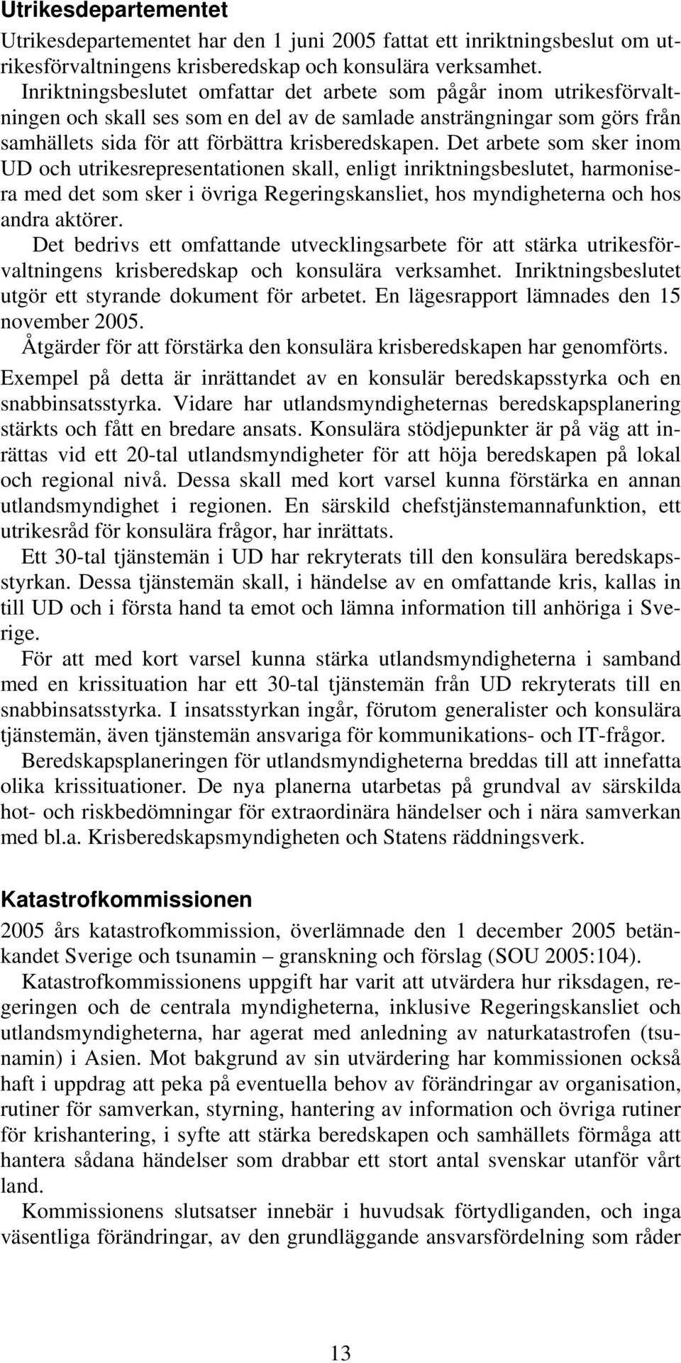 Det arbete som sker inom UD och utrikesrepresentationen skall, enligt inriktningsbeslutet, harmonisera med det som sker i övriga Regeringskansliet, hos myndigheterna och hos andra aktörer.