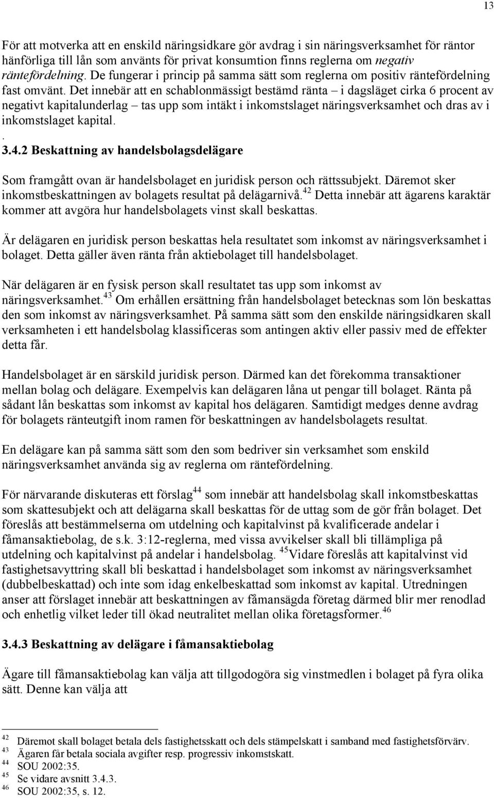 Det innebär att en schablonmässigt bestämd ränta i dagsläget cirka 6 procent av negativt kapitalunderlag tas upp som intäkt i inkomstslaget näringsverksamhet och dras av i inkomstslaget kapital.. 3.4.