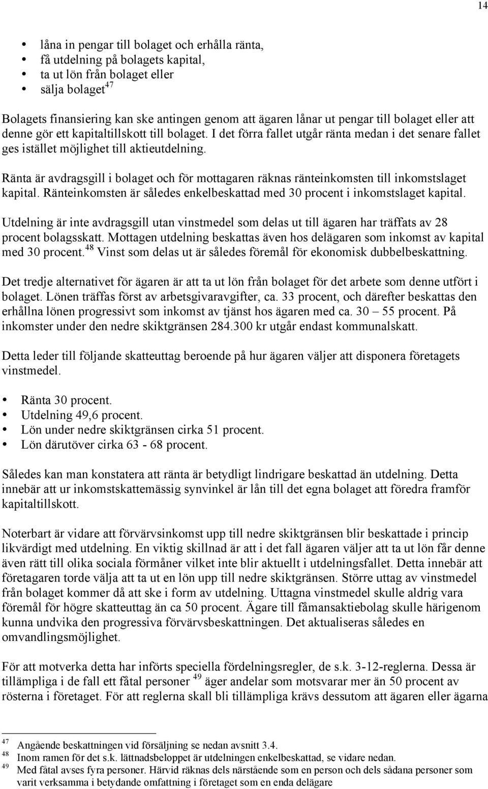 Ränta är avdragsgill i bolaget och för mottagaren räknas ränteinkomsten till inkomstslaget kapital. Ränteinkomsten är således enkelbeskattad med 30 procent i inkomstslaget kapital.