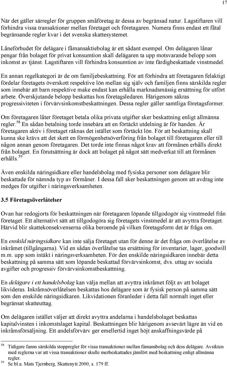 Om delägaren lånar pengar från bolaget för privat konsumtion skall delägaren ta upp motsvarande belopp som inkomst av tjänst.