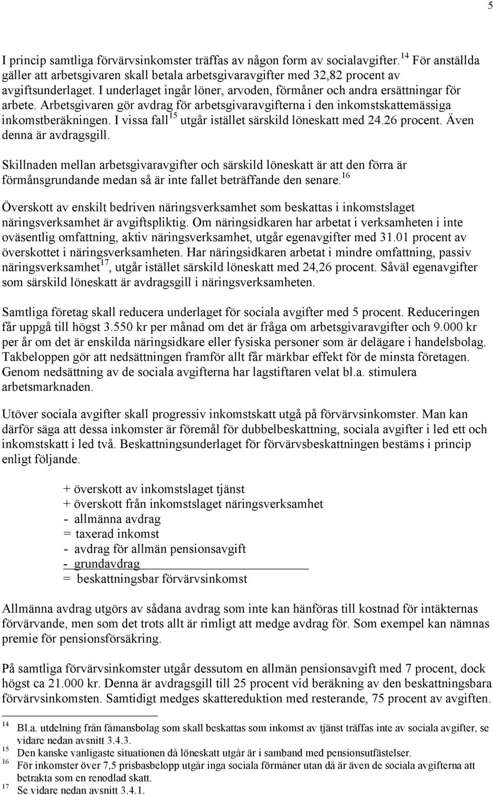 I vissa fall 15 utgår istället särskild löneskatt med 24.26 procent. Även denna är avdragsgill.