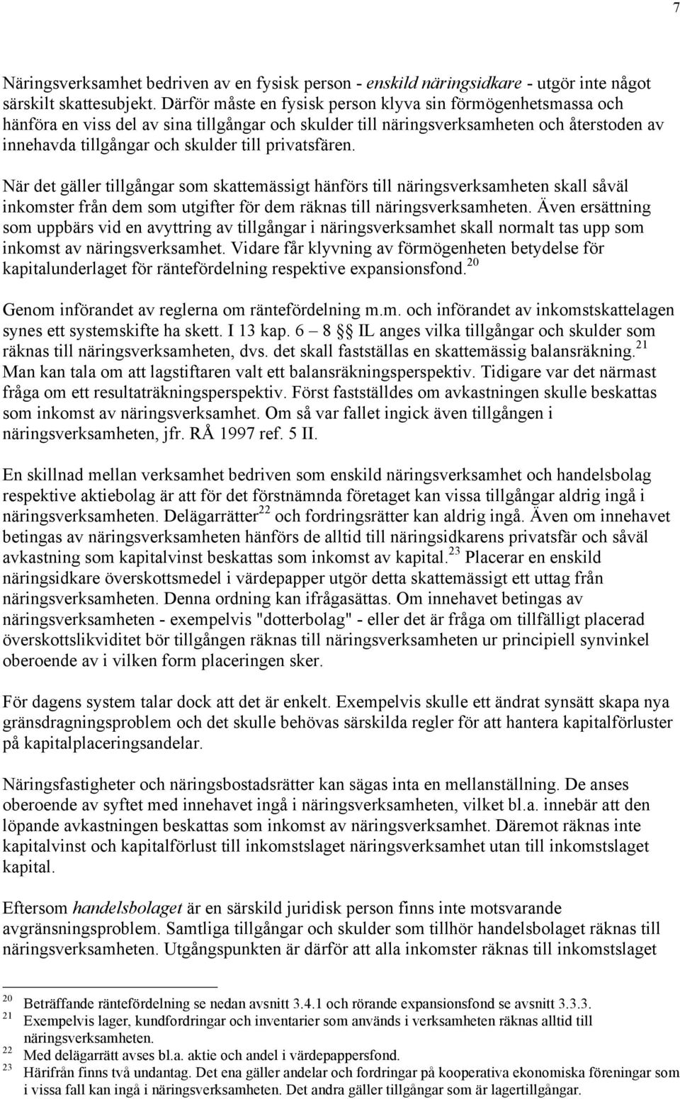 privatsfären. När det gäller tillgångar som skattemässigt hänförs till näringsverksamheten skall såväl inkomster från dem som utgifter för dem räknas till näringsverksamheten.