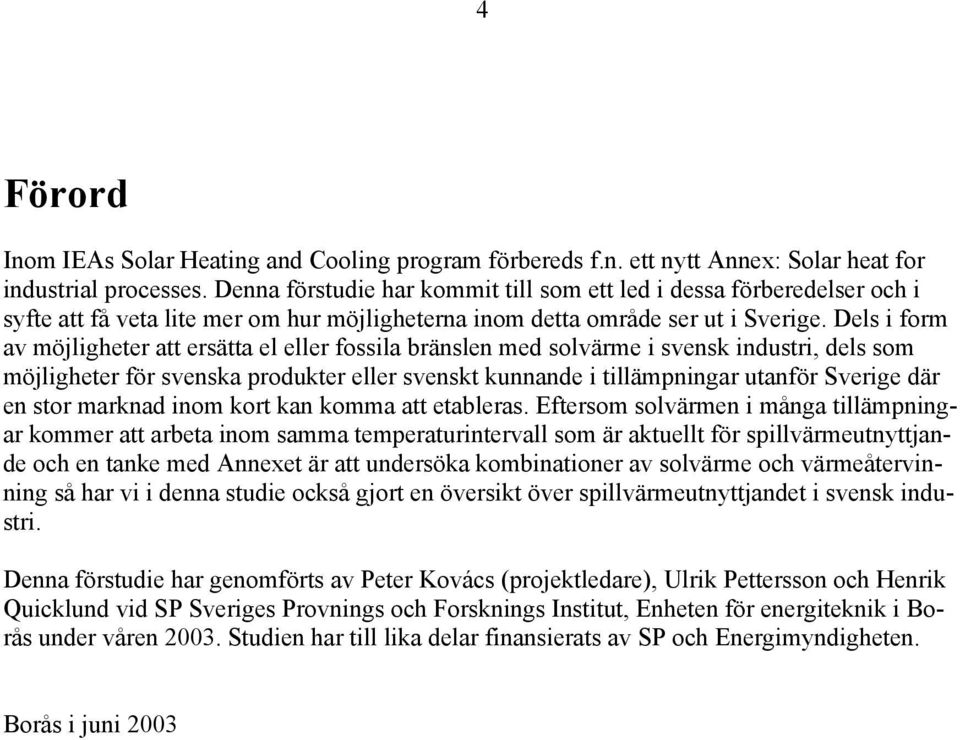 Dels i form av möjligheter att ersätta el eller fossila bränslen med solvärme i svensk industri, dels som möjligheter för svenska produkter eller svenskt kunnande i tillämpningar utanför Sverige där