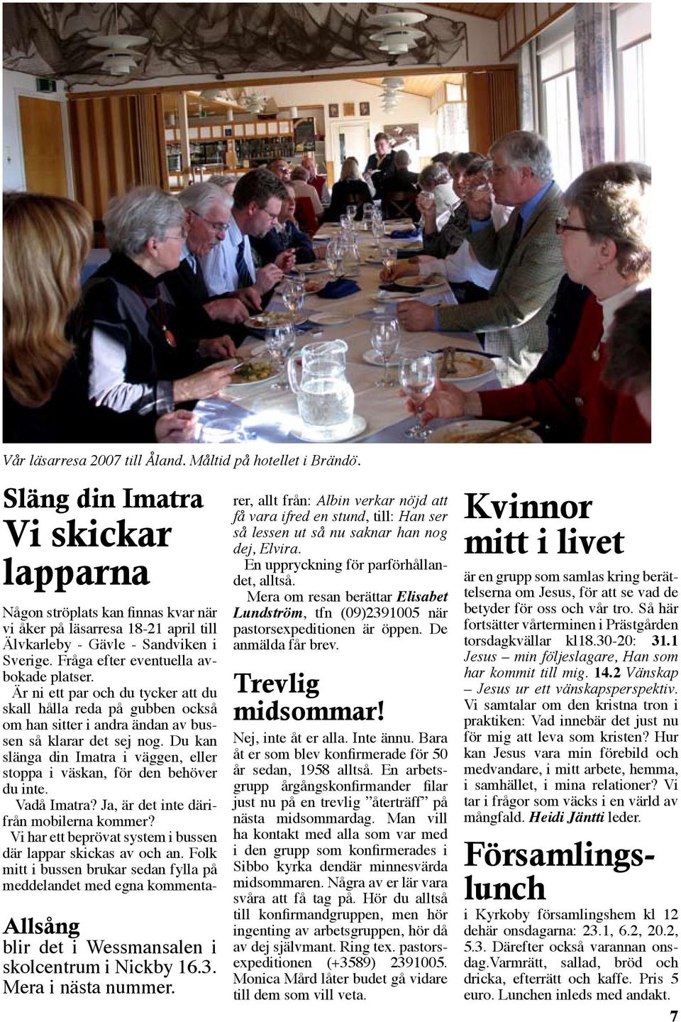 Är ni ett par och du tycker att du skall hålla reda på gubben också om han sitter i andra ändan av bussen så klarar det sej nog.
