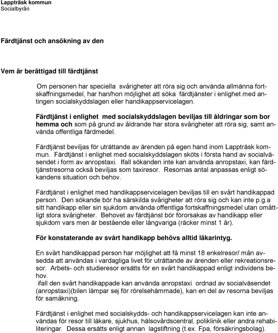 Färdtjänst i enlighet med socialskyddslagen beviljas till åldringar som bor hemma och som på grund av åldrande har stora svårigheter att röra sig, samt använda offentliga färdmedel.