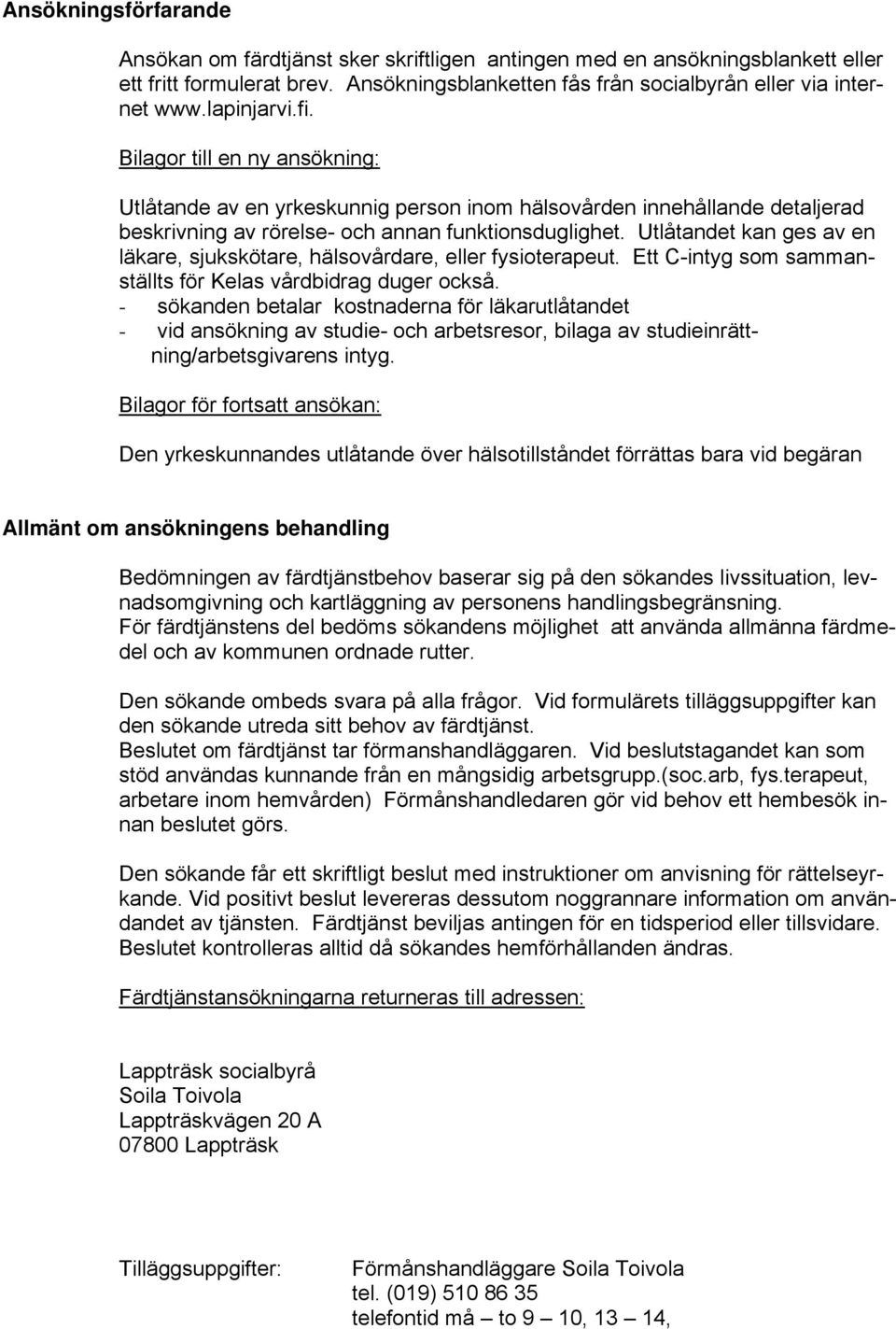 Utlåtandet kan ges av en läkare, sjukskötare, hälsovårdare, eller fysioterapeut. Ett C-intyg som sammanställts för Kelas vårdbidrag duger också.