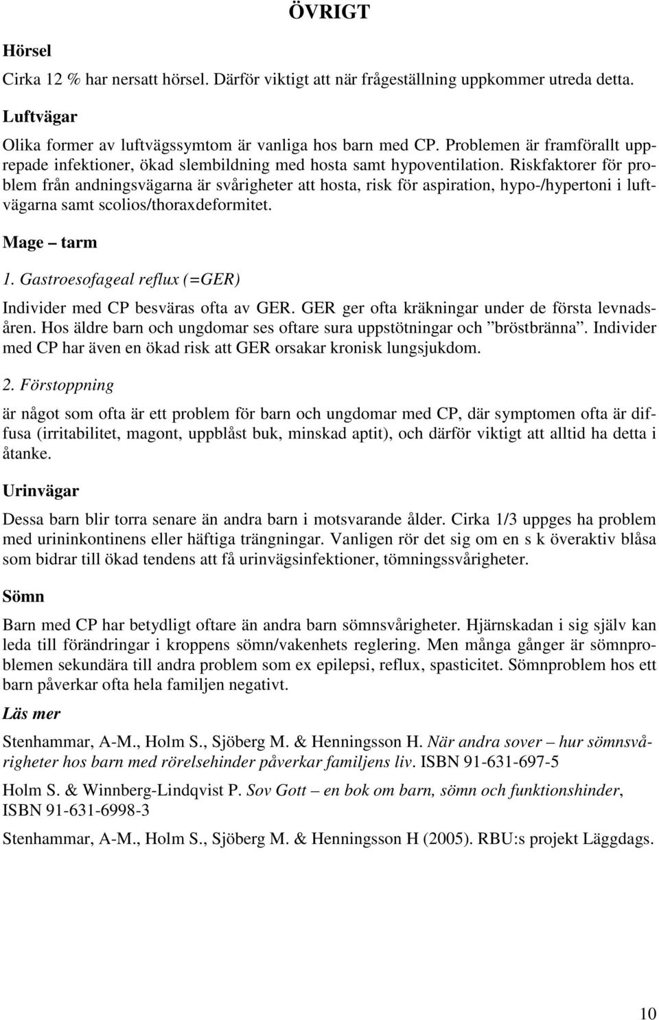 Riskfaktorer för problem från andningsvägarna är svårigheter att hosta, risk för aspiration, hypo-/hypertoni i luftvägarna samt scolios/thoraxdeformitet. Mage tarm 1.