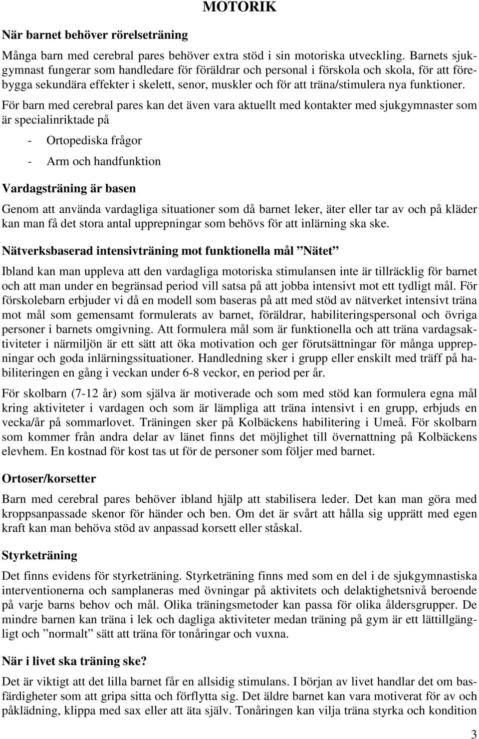 För barn med cerebral pares kan det även vara aktuellt med kontakter med sjukgymnaster som är specialinriktade på - Ortopediska frågor - Arm och handfunktion Vardagsträning är basen Genom att använda