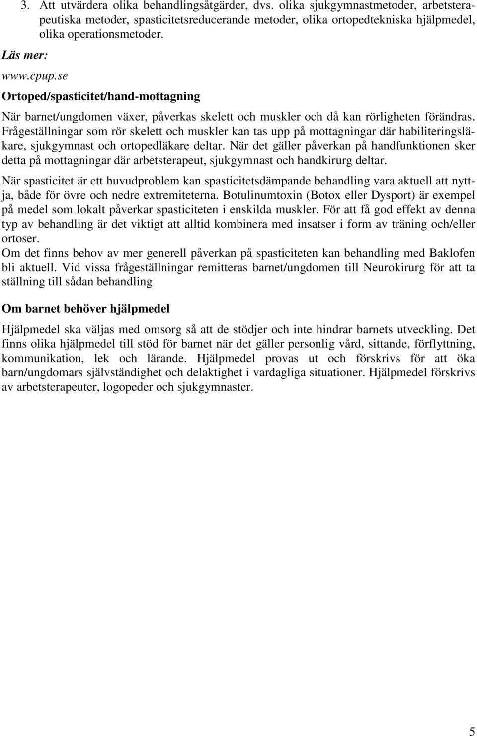 Frågeställningar som rör skelett och muskler kan tas upp på mottagningar där habiliteringsläkare, sjukgymnast och ortopedläkare deltar.