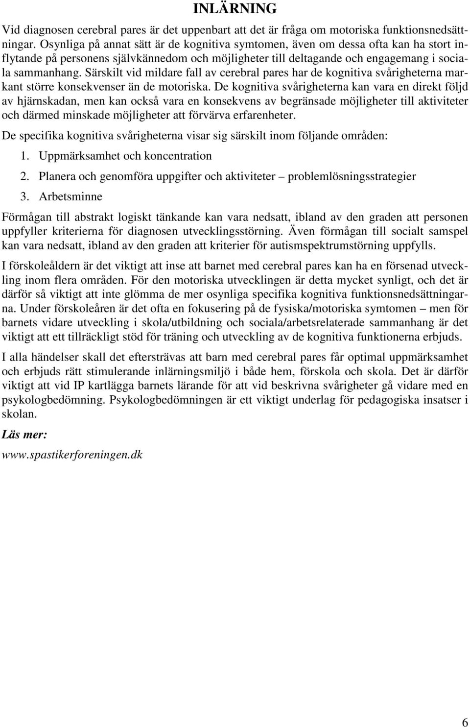 Särskilt vid mildare fall av cerebral pares har de kognitiva svårigheterna markant större konsekvenser än de motoriska.